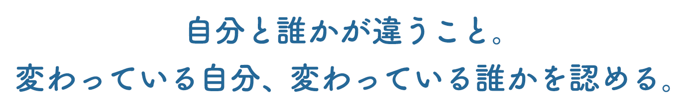 自分と誰かが違うこと。変わっている自分、変わっている誰かを認める。