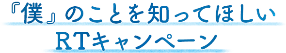 「僕」のことを知ってほしいRTキャンペーン
