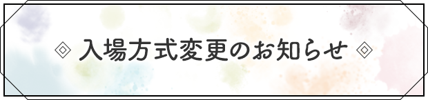 入場方式変更のお知らせ